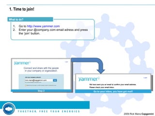 1. Time to join! <ul><li>Go to  http://www.yammer.com </li></ul><ul><li>Enter your @company.com email adress and press the...