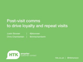 Post-visit comms
to drive loyalty and repeat visits
Justin Bowser | @jkbowser
Chris Chamberlain | @chrischamberln
htk.co.uk | @htkhorizon
 