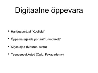 Digitaalne õppevara
• Haridusportaal “Koolielu”
• Õppematerjalide portaal “E-koolikott”
• Kirjastajad (Maurus, Avita)
• Teenusepakkujad (Opiq, Foxacademy)
 