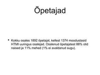 Õpetajad
• Kokku osales 1892 õpetajat, kellest 1374 moodustasid
HTMI uuringus osalejad. Osalenud õpetajatest 88% olid
naised ja 11% mehed (1% ei avaldanud sugu).
 