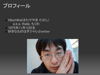 ץե`

 htkymtks(Ϥ )
    a.k.a. thata, 
 19751112
 äʤΤϥtwitter
 