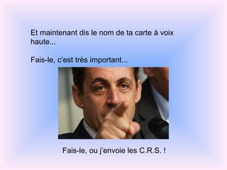 Et maintenant dis le nom de ta carte à voix haute... Fais-le, c’est très important... Fais-le, ou j’envoie les C.R.S. !
