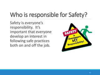 Who is responsible for Safety?
41
Safety is everyone’s
responsibility. It’s
important that everyone
develop an interest in
following safe practices
both on and off the job.
 