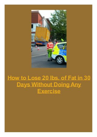 How to Lose 20 lbs. of Fat in 30
Days Without Doing Any
Exercise

 