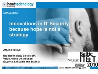 Innovati ons in  IT Security –  because hope is not a strategy Artūrs Filatovs h ead t echnology Baltics  SIA Value Added Distribution @Latvia, Lithuania and Estonia CIO Session 