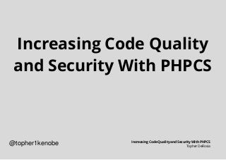 Increasing Code Quality
and Security With PHPCS
Increasing Code Quality and Security With PHPCS
Topher DeRosia
@topher1kenobe
 