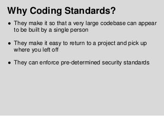 Why Coding Standards?
● They make it so that a very large codebase can appear
to be built by a single person
● They make i...