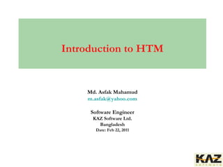 Md. Asfak Mahamud
m.asfak@yahoo.com
Software Engineer
KAZ Software Ltd.
Bangladesh
Date: Feb 22, 2011
Introduction to HTM
 