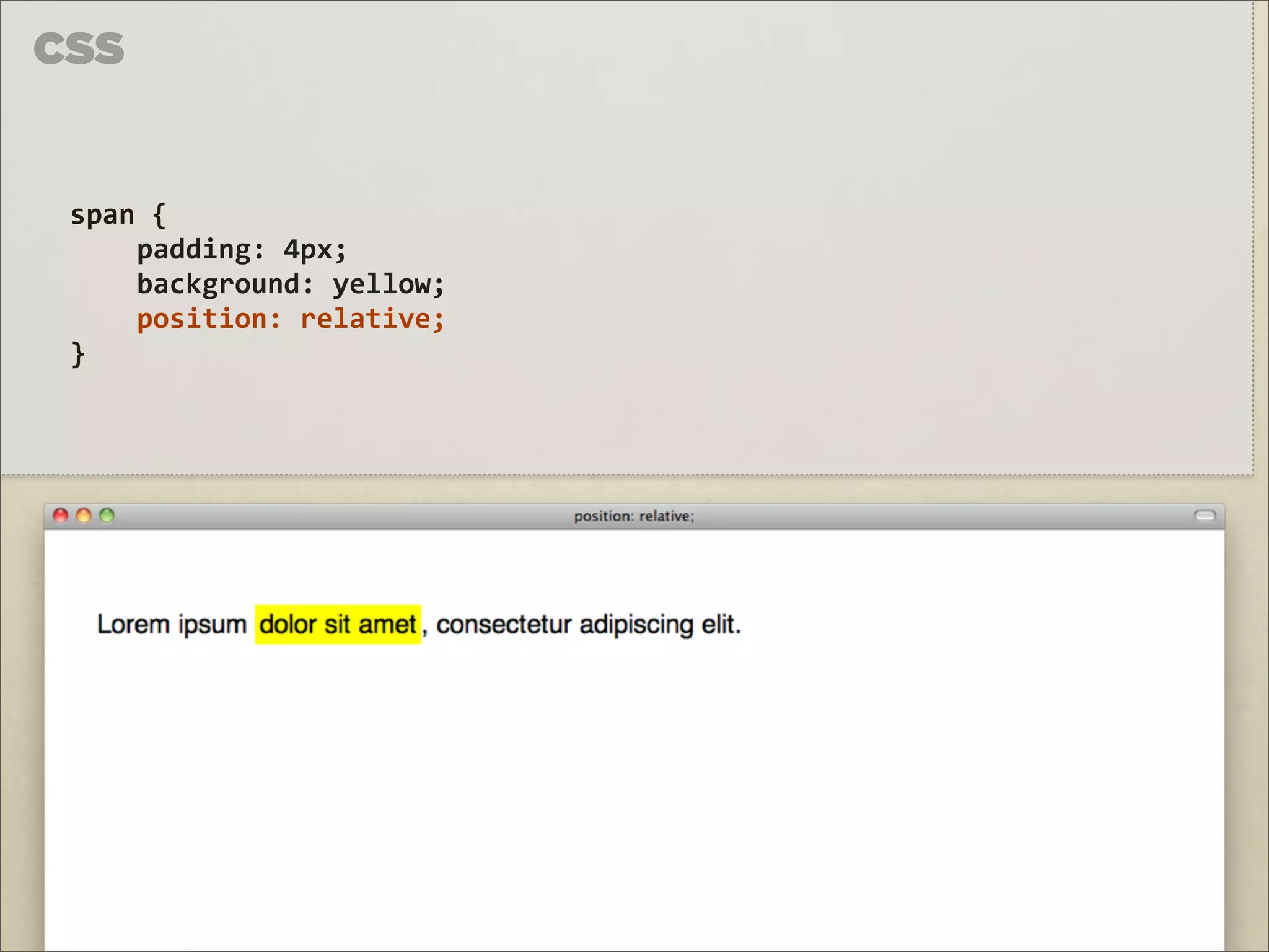 CSS


 span	
  {	
  
     padding:	
  4px;
     background:	
  yellow;
     position:	
  relative;
 }
 