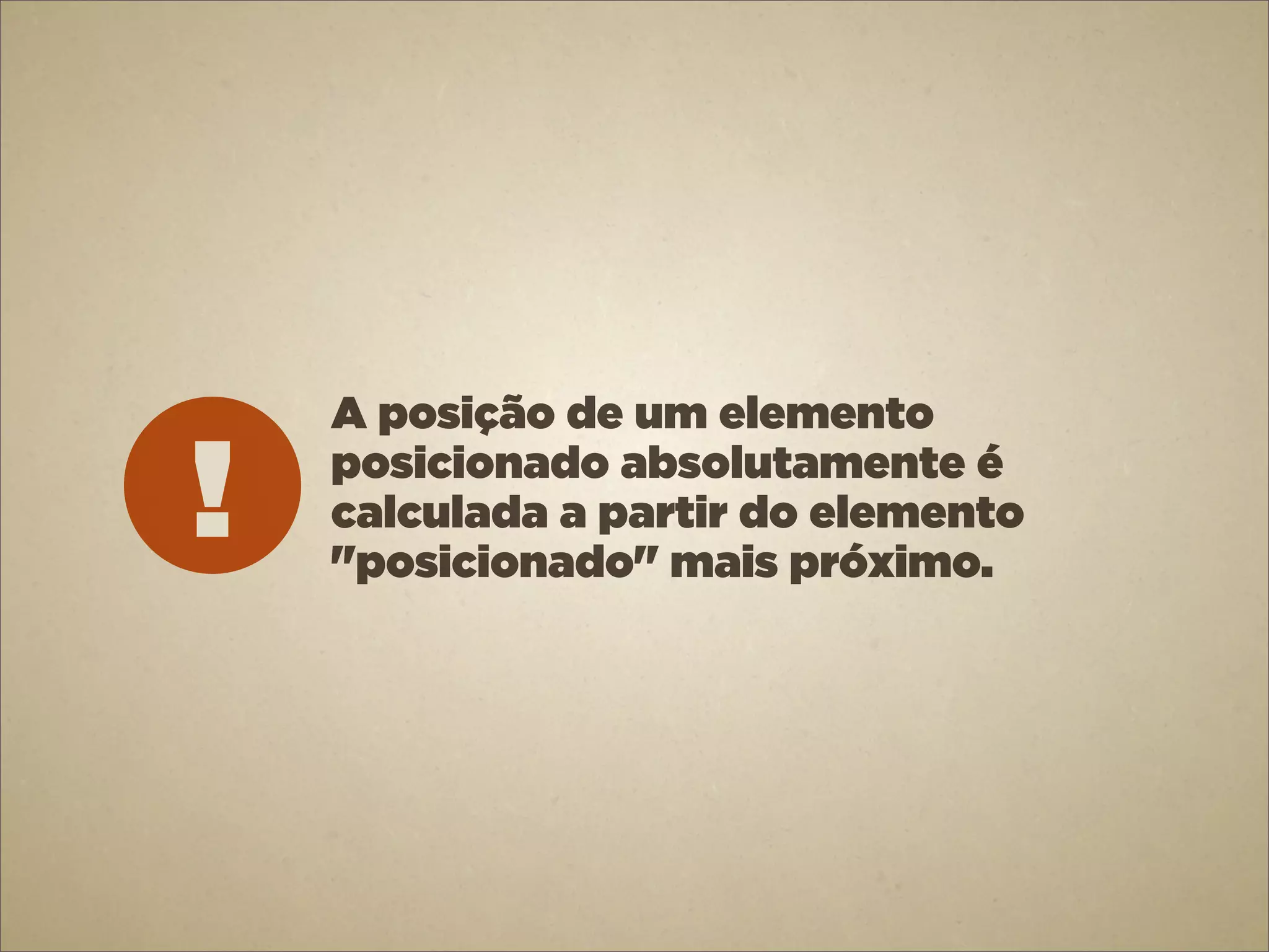 A posição de um elemento

!   posicionado absolutamente é
    calculada a partir do elemento
    "posicionado" mais próximo.
 