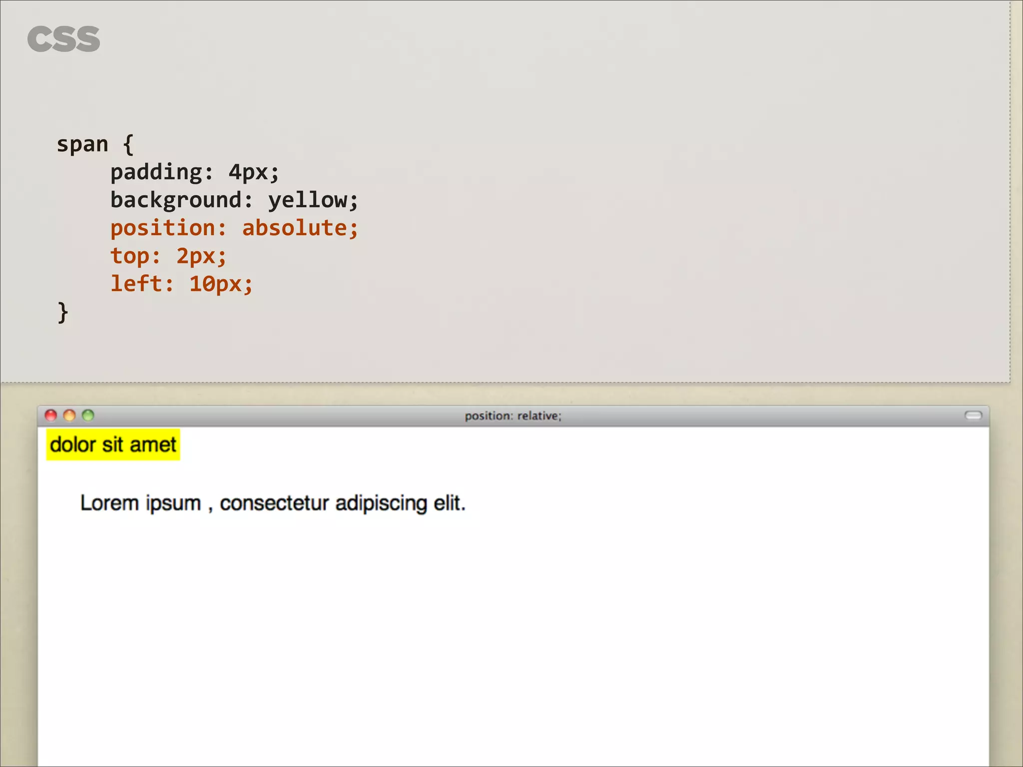 CSS

 span	
  {	
  
     padding:	
  4px;
     background:	
  yellow;
     position:	
  absolute;
     top:	
  2px;
     left:	
  10px;
 }
 