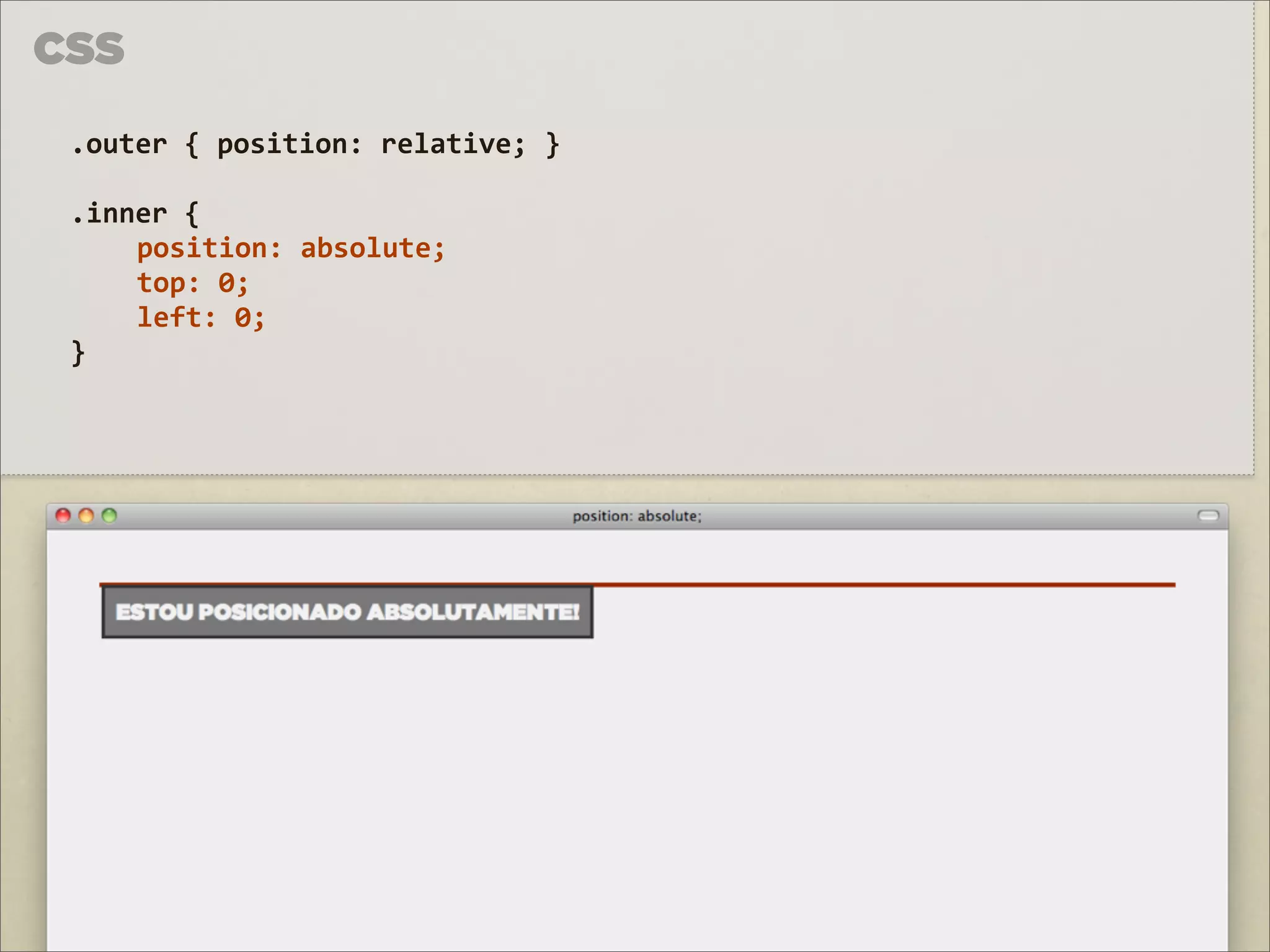 CSS

 .outer	
  {	
  position:	
  relative;	
  }

 .inner	
  {	
  
     position:	
  absolute;	
  
     top:	
  0;
     left:	
  0;
 }
 