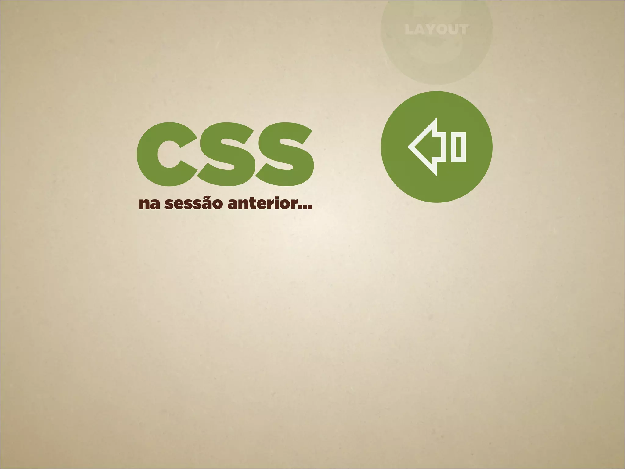 3
                        LAYOUT




CSS


                        ⇪
na sessão anterior...
 