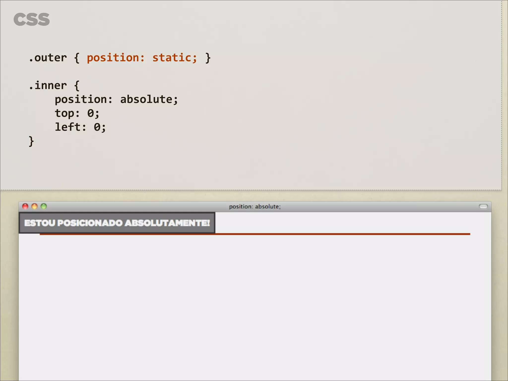 CSS

 .outer	
  {	
  position:	
  static;	
  }

 .inner	
  {	
  
     position:	
  absolute;	
  
     top:	
  0;
     left:	
  0;
 }
 