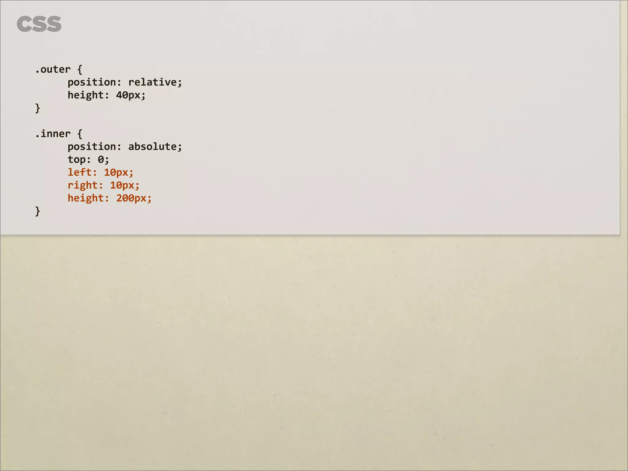CSS
 .outer	
  {	
  
      position:	
  relative;	
  
      height:	
  40px;	
  
 }

 .inner	
  {	
  
      position:	
  absolute;	
  
      top:	
  0;
      left:	
  10px;
      right:	
  10px;
      height:	
  200px;
 }
 