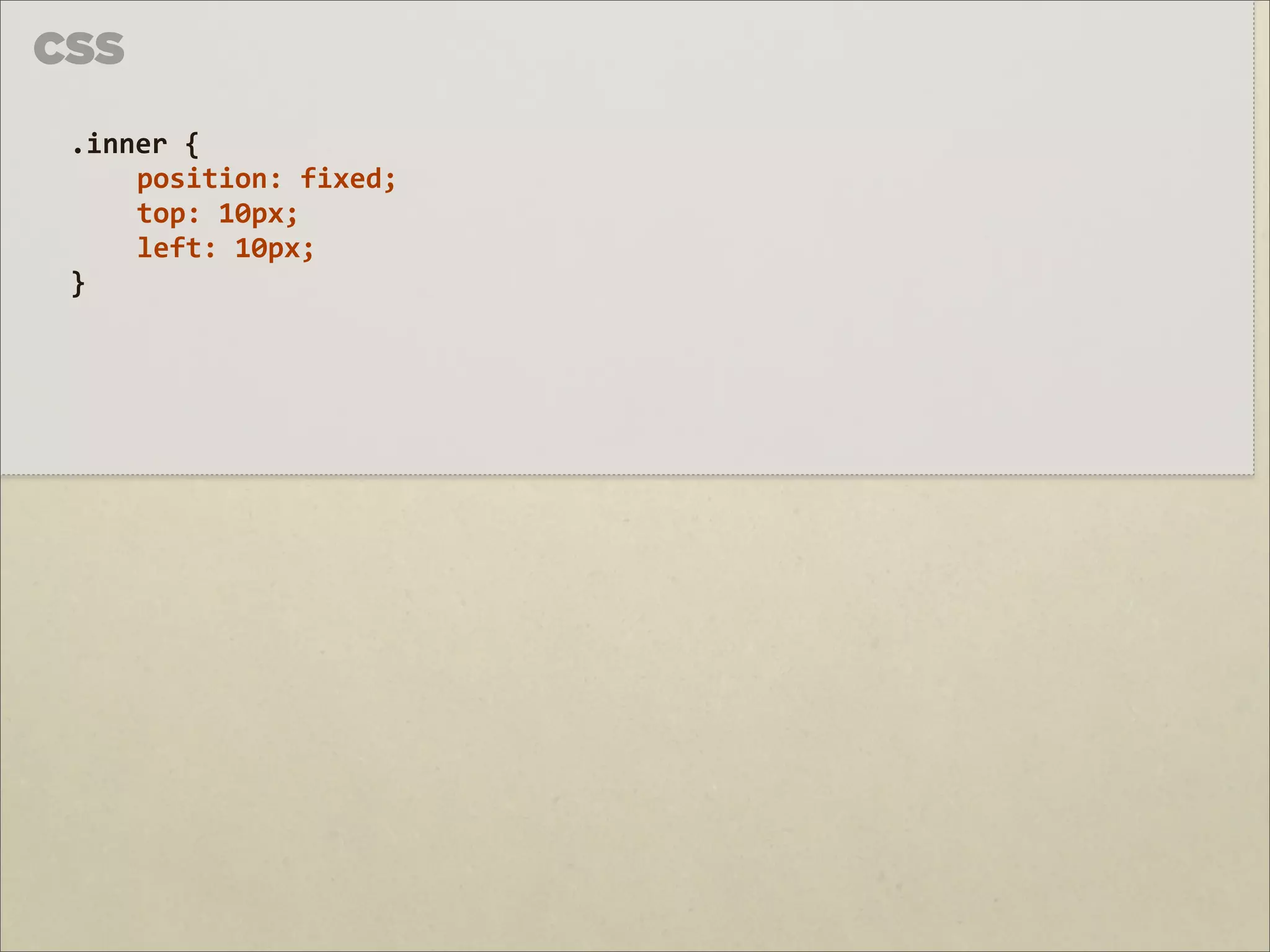 CSS

 .inner	
  {	
  
     position:	
  fixed;	
  
     top:	
  10px;
     left:	
  10px;
 }
 