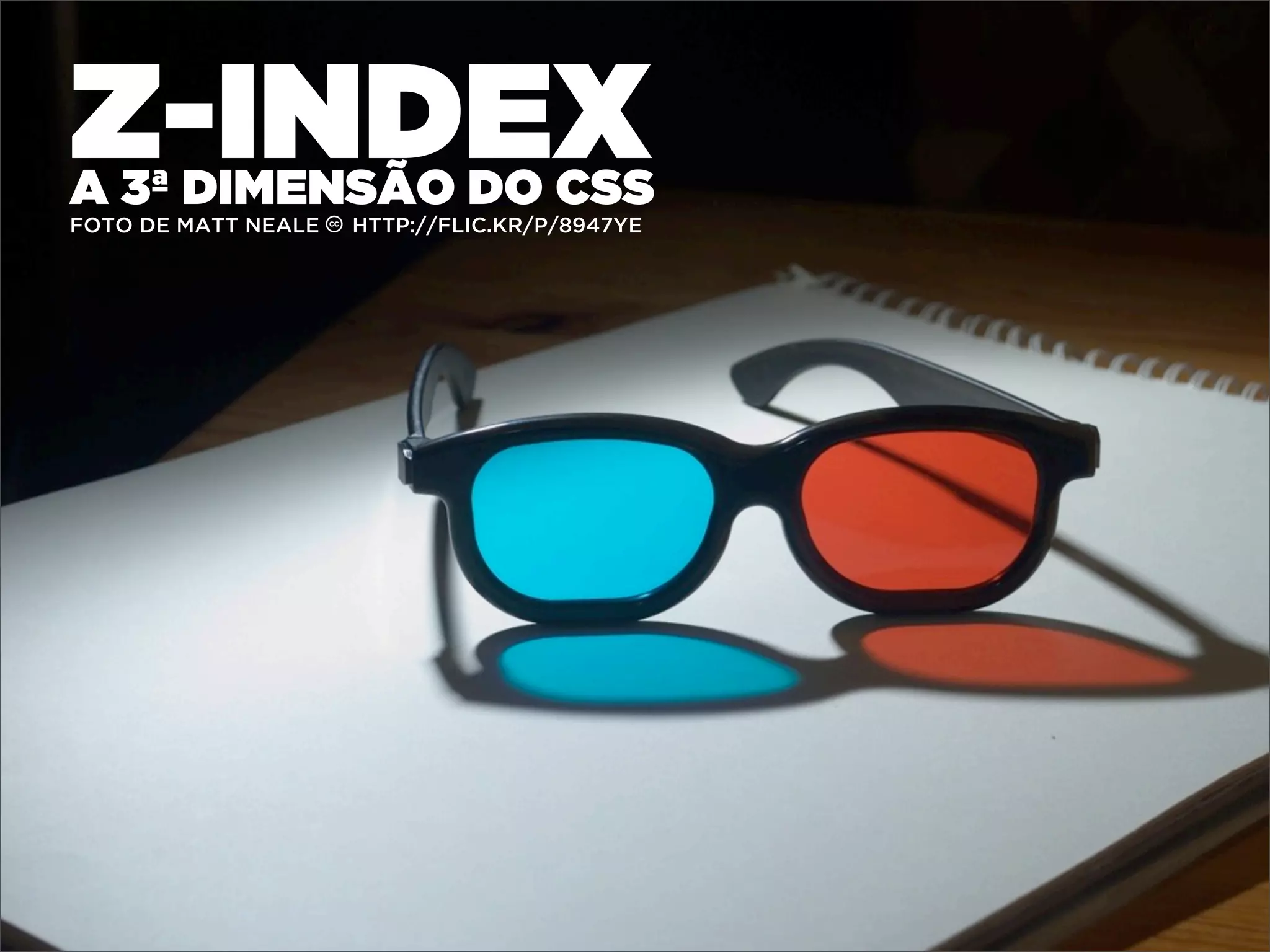 Z-INDEX
A 3ª DIMENSÃO DO CSS
FOTO DE MATT NEALE c HTTP://FLIC.KR/P/8947YE
 