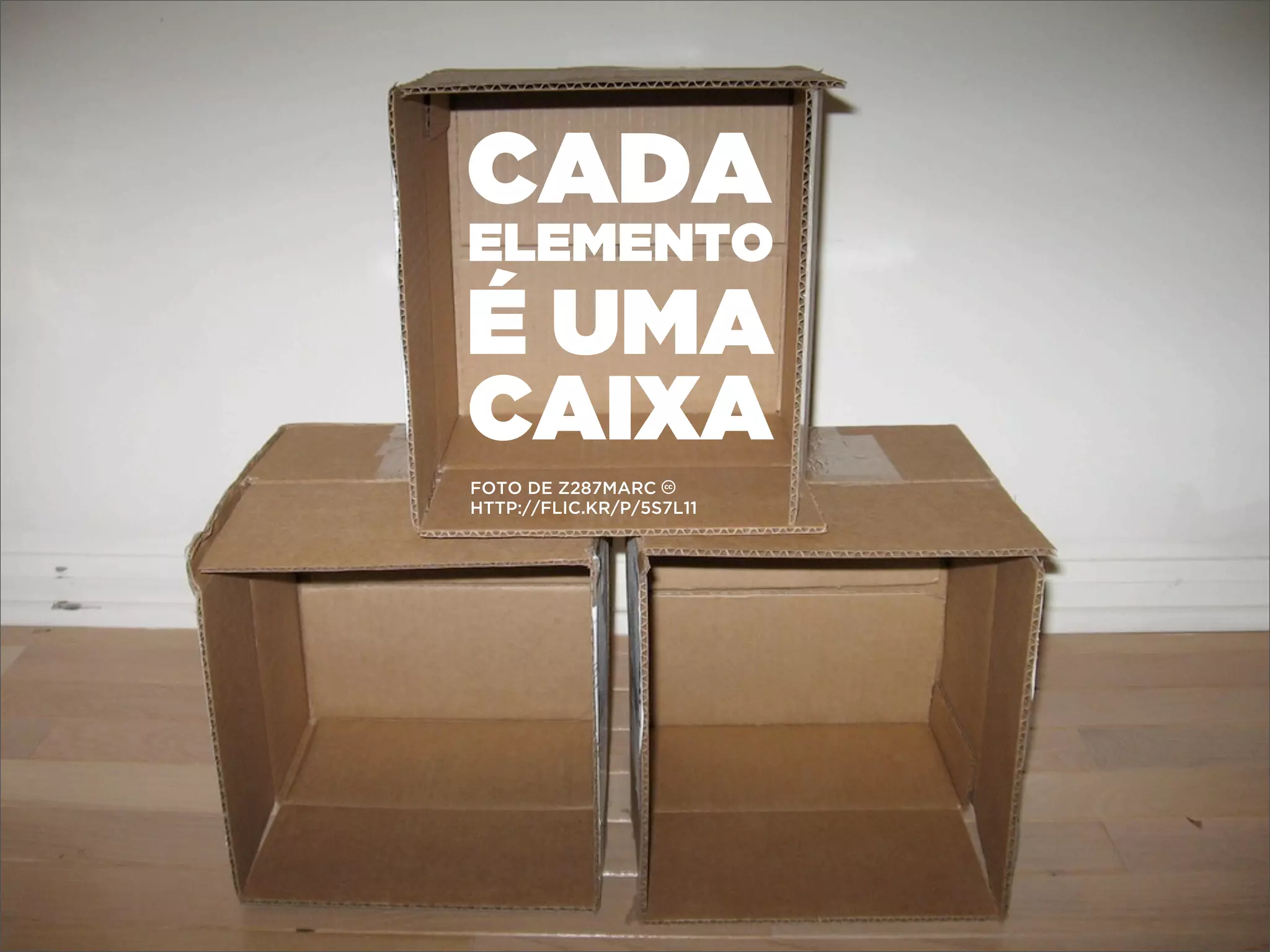 CADA
ELEMENTO
É UMA
CAIXA
FOTO DE Z287MARC c
HTTP://FLIC.KR/P/5S7L11
 