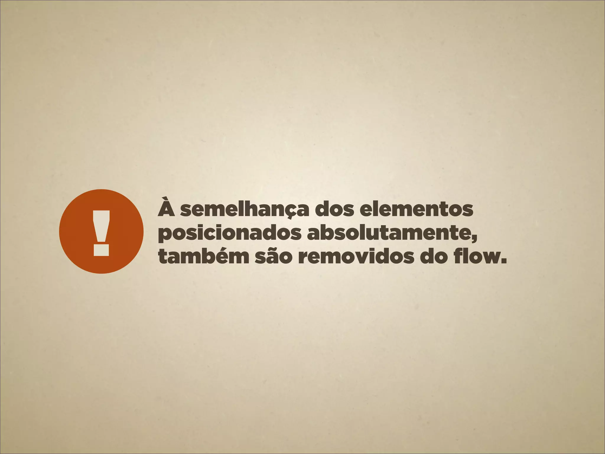 !
    À semelhança dos elementos
    posicionados absolutamente,
    também são removidos do flow.
 