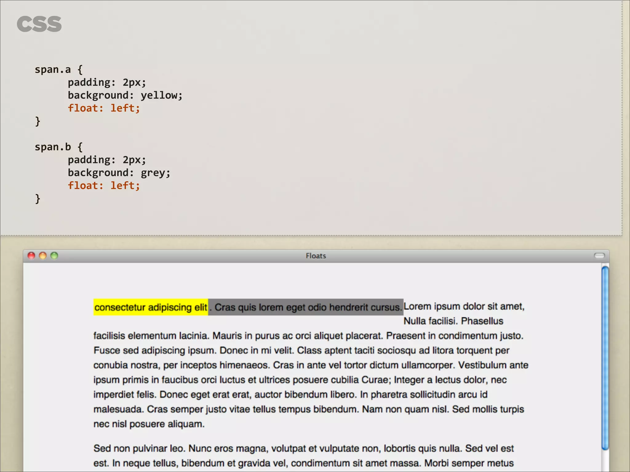 CSS
 span.a	
  {	
  
      padding:	
  2px;
      background:	
  yellow;
      float:	
  left;
 }

 span.b	
  {
      padding:	
  2px;
      background:	
  grey;
      float:	
  left;
 }
 