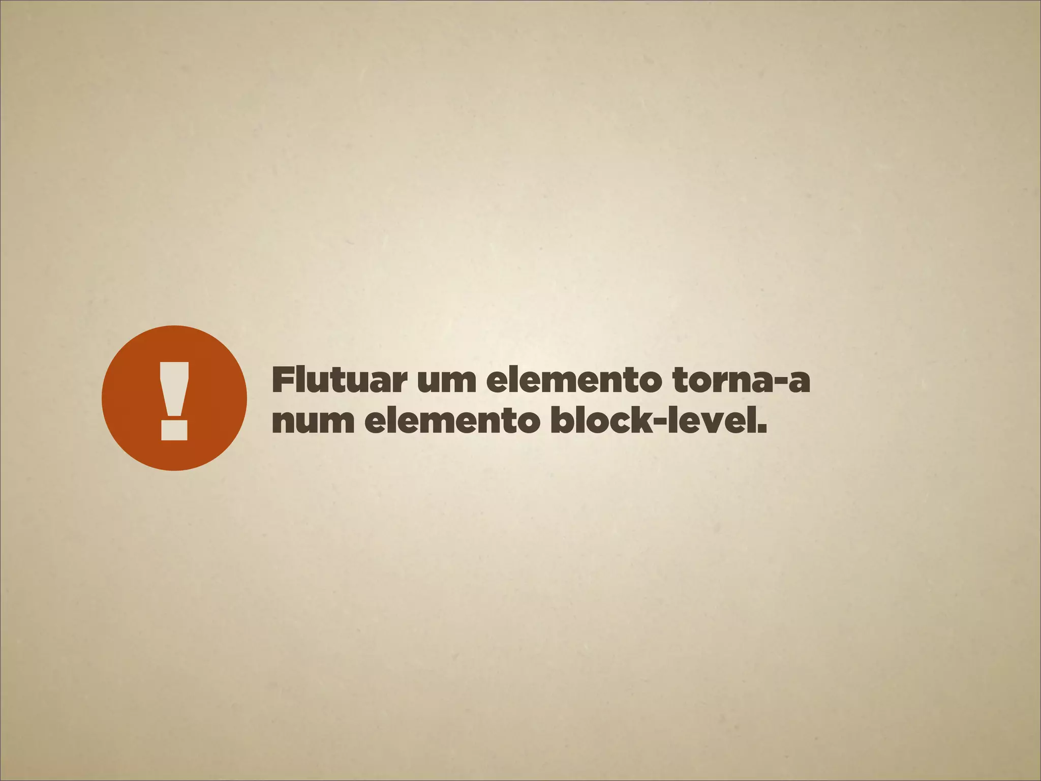 !   Flutuar um elemento torna-a
    num elemento block-level.
 