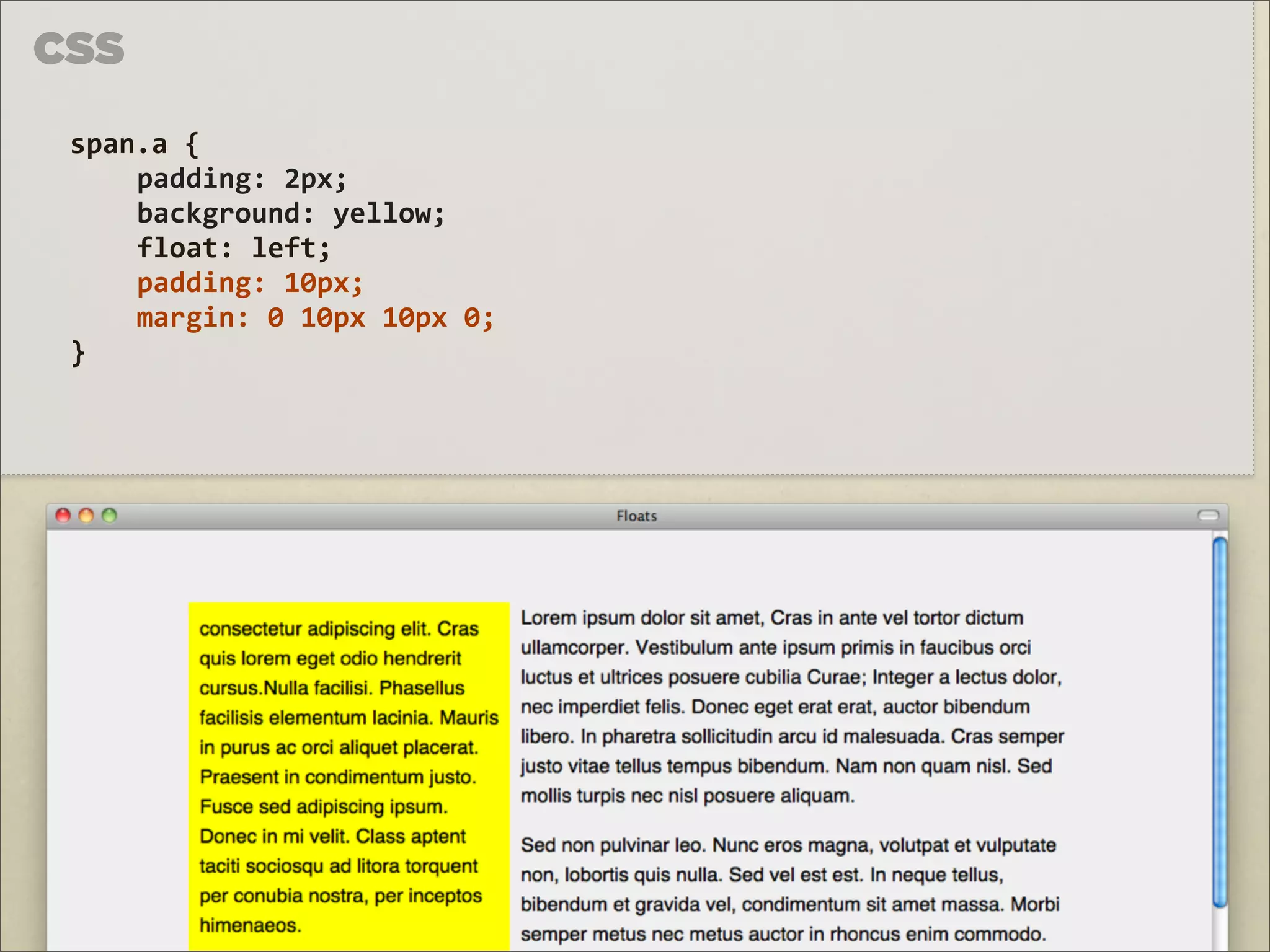 CSS

 span.a	
  {	
  
     padding:	
  2px;
     background:	
  yellow;
     float:	
  left;
     padding:	
  10px;
     margin:	
  0	
  10px	
  10px	
  0;
 }
 