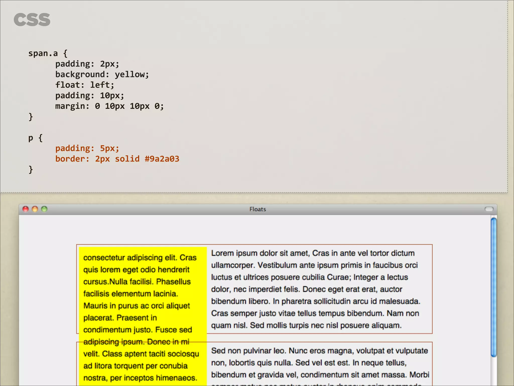 CSS
 span.a	
  {	
  
      padding:	
  2px;
      background:	
  yellow;
      float:	
  left;
      padding:	
  10px;
      margin:	
  0	
  10px	
  10px	
  0;
 }

 p	
  {
          padding:	
  5px;
          border:	
  2px	
  solid	
  #9a2a03
 }
 