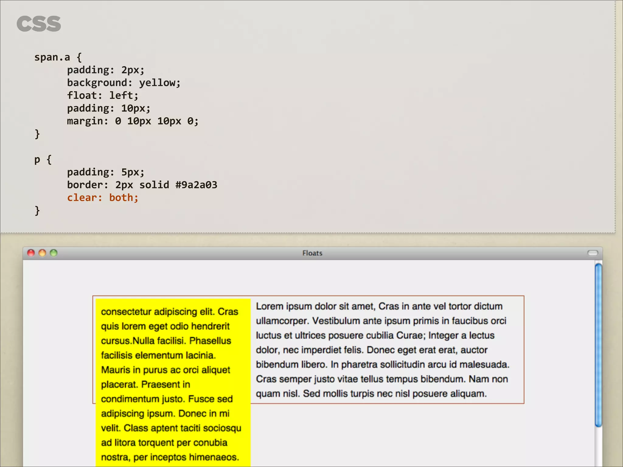 CSS
 span.a	
  {	
  
      padding:	
  2px;
      background:	
  yellow;
      float:	
  left;
      padding:	
  10px;
      margin:	
  0	
  10px	
  10px	
  0;
 }

 p	
  {
          padding:	
  5px;
          border:	
  2px	
  solid	
  #9a2a03
          clear:	
  both;
 }
 