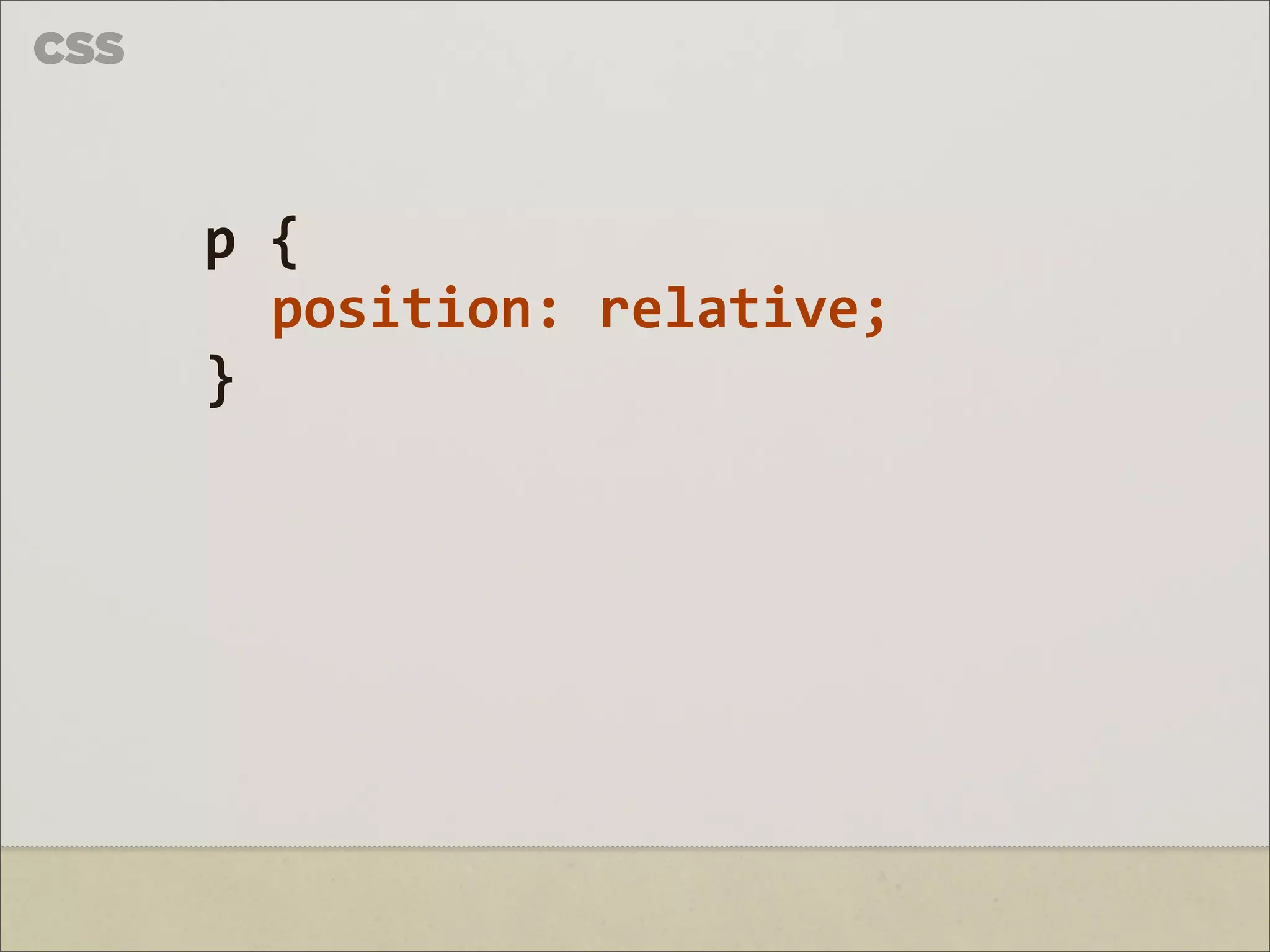 CSS



      p	
  {	
  
           position:	
  relative;
      }
 