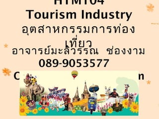 HTM104
Tourism Industry
อุตสาหกรรมการท่อง
เที่ยว
อาจารย์มะลิวรรณ ช่องงาม
089-9053577
Or1309.ch@hotmail.com
 