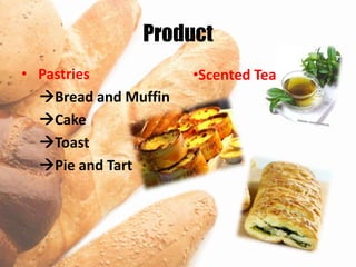 Product
• Pastries            •Scented Tea
  Bread and Muffin
  Cake
  Toast
  Pie and Tart
 