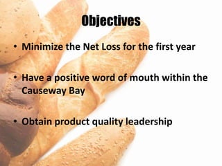 Objectives
• Minimize the Net Loss for the first year

• Have a positive word of mouth within the
  Causeway Bay

• Obtain product quality leadership
 
