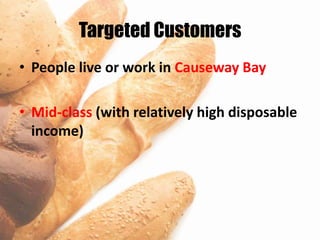 Targeted Customers
• People live or work in Causeway Bay

• Mid-class (with relatively high disposable
  income)
 