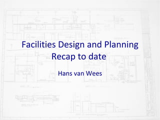 Facilities Design and Planning Recap to date  Hans van Wees 