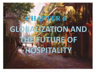 GLOBALIZATION AND
THE FUTURE OF
HOSPITALITY
CHAPTER 6
 