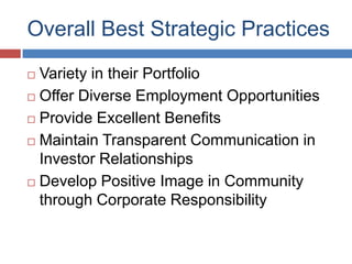 Overall Best Strategic Practices
 Variety in their Portfolio
 Offer Diverse Employment Opportunities

 Provide Excellent Benefits

 Maintain Transparent Communication in

  Investor Relationships
 Develop Positive Image in Community
  through Corporate Responsibility
 