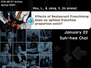 Effects of Restaurant Franchising: Does an optimal franchise proportion exist? January 22 Suh-hee Choi HTM 681 2nd Article Spring 2009 Hsu, L.,& Jang, S. (in press) 