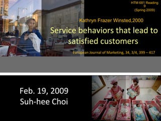 HTM 681 Reading 9  (Spring 2009) Kathryn Frazer Winsted,2000  Service behaviors that lead to satisfied customers European Journal of Marketing, 34, 3/4, 399 – 417 Feb. 19, 2009 Suh-hee Choi 