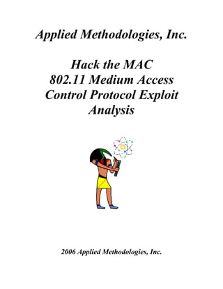 Applied Methodologies, Inc.

     Hack the MAC
  802.11 Medium Access
 Control Protocol Exploit
         Analysis




    2006 Applied Methodologies, Inc.
 