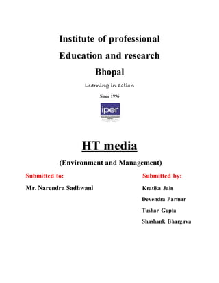 Institute of professional
Education and research
Bhopal
Learning in action
Since 1996
HT media
(Environment and Management)
Submitted to: Submitted by:
Mr. Narendra Sadhwani Kratika Jain
Devendra Parmar
Tushar Gupta
Shashank Bhargava
 