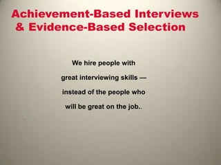 Achievement-Based Interviews
& Evidence-Based Selection
We hire people with
great interviewing skills —
instead of the people who
will be great on the job..

 