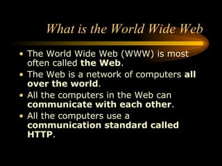 What is the World Wide Web ,[object Object],[object Object],[object Object],[object Object]