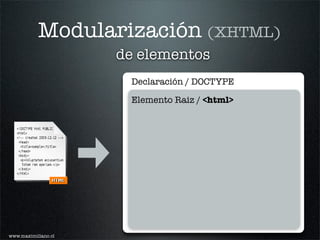 Modularización (XHTML)
                     de elementos
                      Declaración / DOCTYPE

                      Elemento Raiz / <html>




www.maximiliano.cl
 