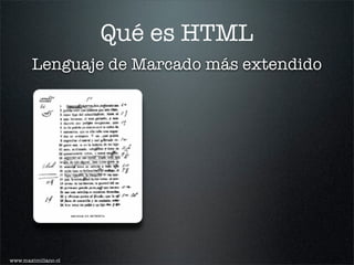 Qué es HTML
       Lenguaje de Marcado más extendido




www.maximiliano.cl
 
