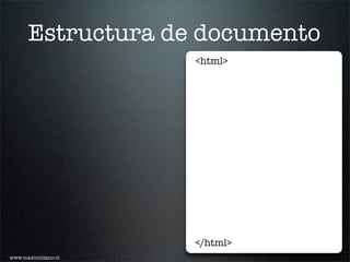 Estructura de documento
                     <html>




                     </html>
www.maximiliano.cl
 