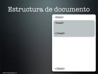 Estructura de documento
                     <html>

                     <head>


                     </head>




                     </html>
www.maximiliano.cl
 