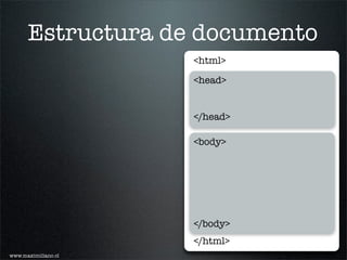 Estructura de documento
                     <html>

                     <head>


                     </head>

                     <body>




                     </body>
                     </html>
www.maximiliano.cl
 
