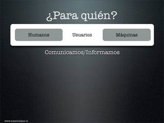 ¿Para quién?
                     Humanos      Usuarios    Máquinas


                          Comunicamos/Informamos




www.maximiliano.cl
 