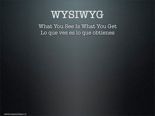 WYSIWYG
                     What You See Is What You Get
                     Lo que ves es lo que obtienes




www.maximiliano.cl
 