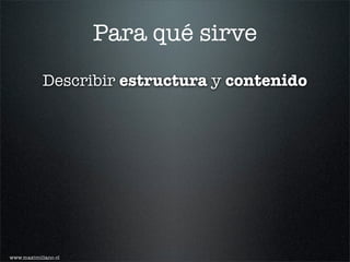 Para qué sirve
           Describir estructura y contenido




www.maximiliano.cl
 